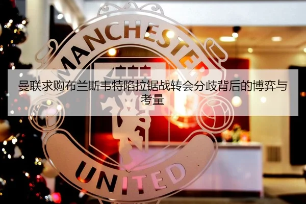 曼联求购布兰斯韦特陷拉锯战转会分歧背后的博弈与考量